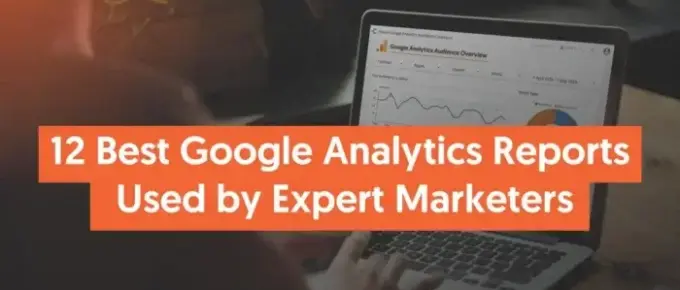 GA4报告精选：营销者必看的12个最佳Google Analytics 4报告
